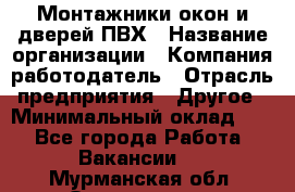 Монтажники окон и дверей ПВХ › Название организации ­ Компания-работодатель › Отрасль предприятия ­ Другое › Минимальный оклад ­ 1 - Все города Работа » Вакансии   . Мурманская обл.,Оленегорск г.